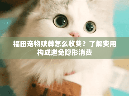 福田宠物殡葬怎么收费？了解费用构成避免隐形消费