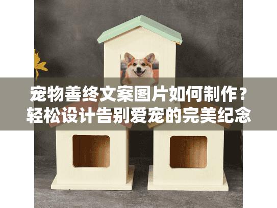 宠物善终文案图片如何制作？轻松设计告别爱宠的完美纪念