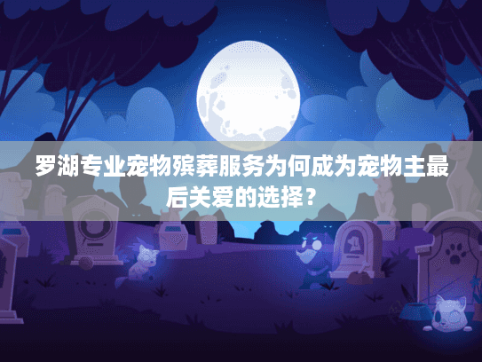 罗湖专业宠物殡葬服务为何成为宠物主最后关爱的选择？