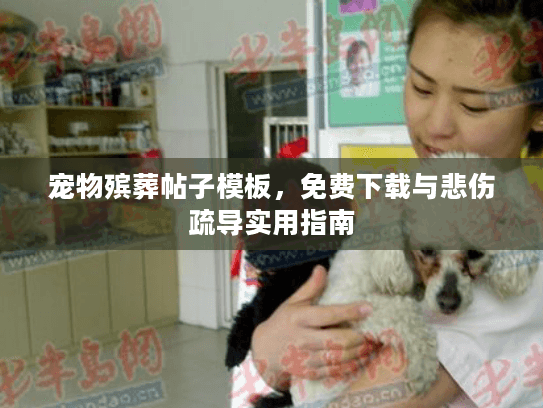宠物殡葬帖子模板，免费下载与悲伤疏导实用指南