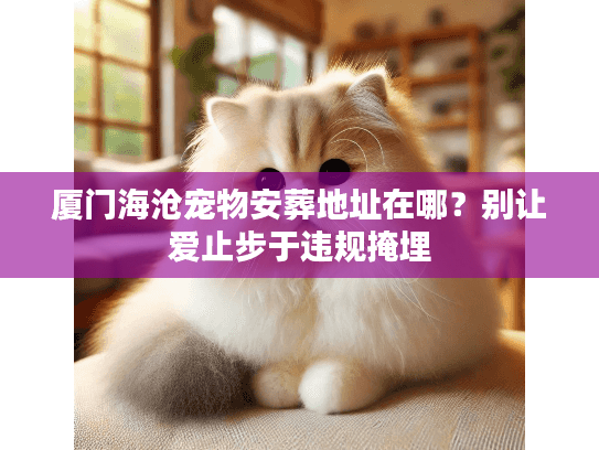 厦门海沧宠物安葬地址在哪?别让爱止步于违规掩埋 厦门海沧宠物安葬地址在哪?别让爱止步于违规掩埋