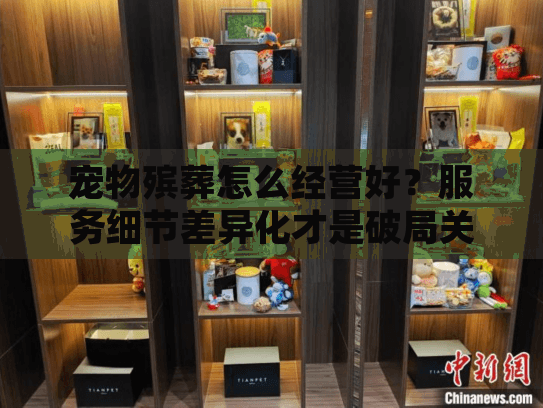 宠物殡葬怎么经营好？服务细节差异化才是破局关键！
