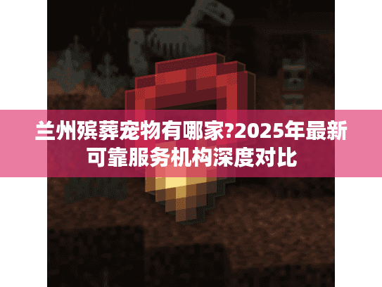 兰州殡葬宠物有哪家?2025年最新可靠服务机构深度对比