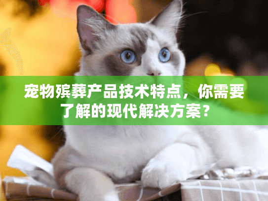 宠物殡葬产品技术特点，你需要了解的现代解决方案？