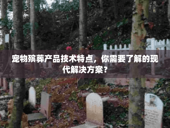 宠物殡葬产品技术特点，你需要了解的现代解决方案？