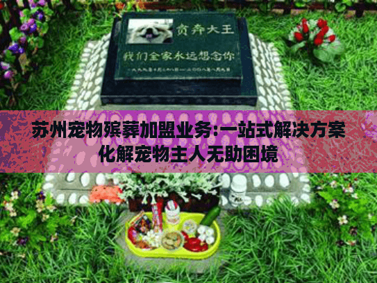 苏州宠物殡葬加盟业务:一站式解决方案化解宠物主人无助困境