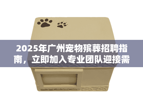 2025年广州宠物殡葬招聘指南，立即加入专业团队迎接需求激增