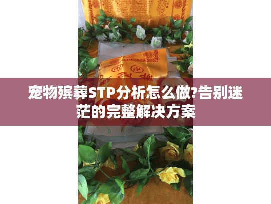 宠物殡葬STP分析怎么做?告别迷茫的完整解决方案