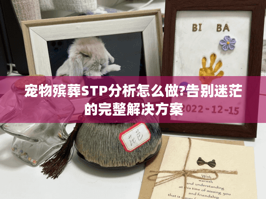 宠物殡葬STP分析怎么做?告别迷茫的完整解决方案