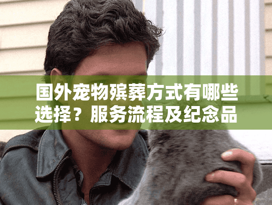 国外宠物殡葬方式有哪些选择？服务流程及纪念品详解