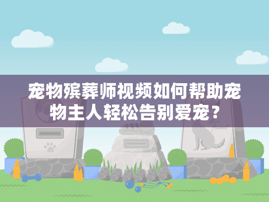 宠物殡葬师视频如何帮助宠物主人轻松告别爱宠？