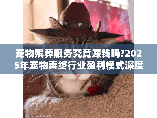 宠物殡葬服务究竟赚钱吗?2025年宠物善终行业盈利模式深度解析