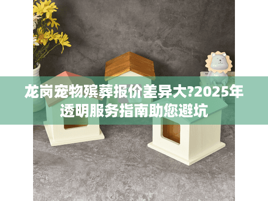 龙岗宠物殡葬报价差异大?2025年透明服务指南助您避坑