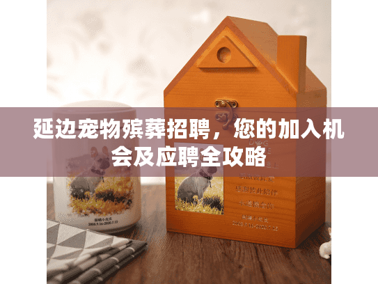 延边宠物殡葬招聘，您的加入机会及应聘全攻略