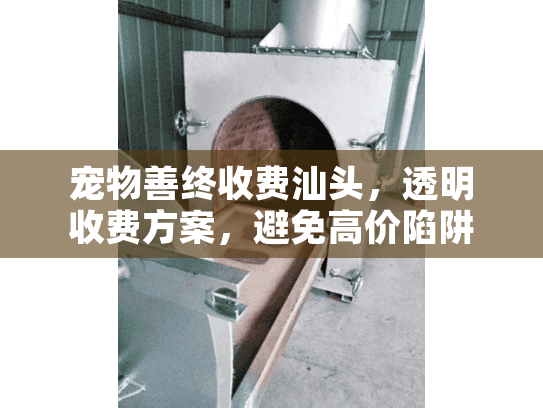 宠物善终收费汕头，透明收费方案，避免高价陷阱