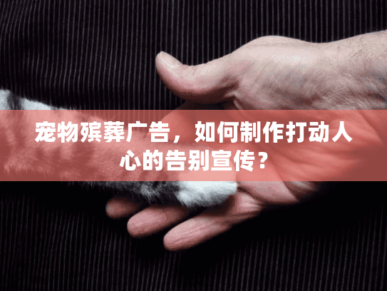 宠物殡葬广告，如何制作打动人心的告别宣传？