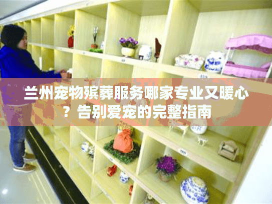 兰州宠物殡葬服务哪家专业又暖心？告别爱宠的完整指南
