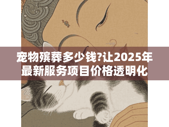 宠物殡葬多少钱?让2025年最新服务项目价格透明化