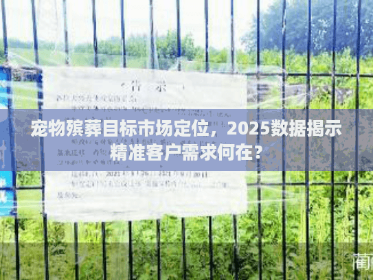宠物殡葬目标市场定位，2025数据揭示精准客户需求何在？
