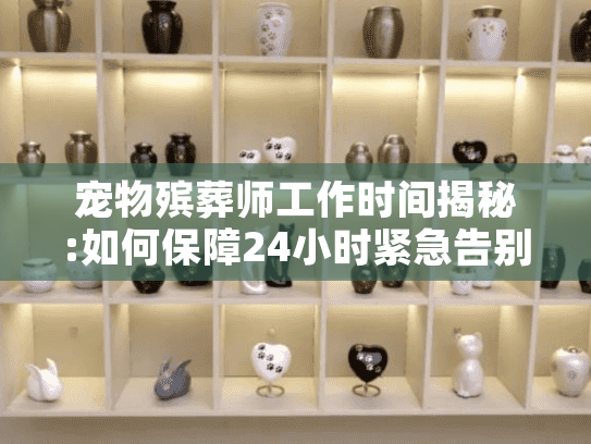 宠物殡葬师工作时间揭秘:如何保障24小时紧急告别服务