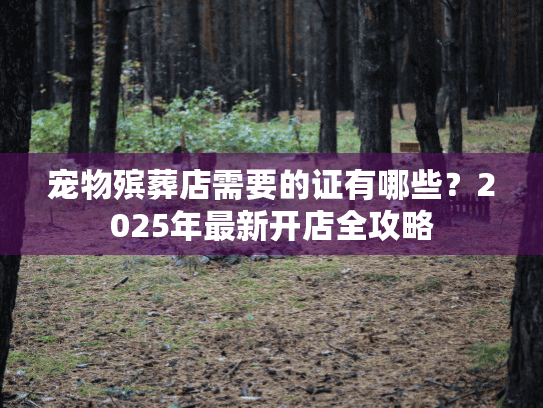 宠物殡葬店需要的证有哪些？2025年最新开店全攻略
