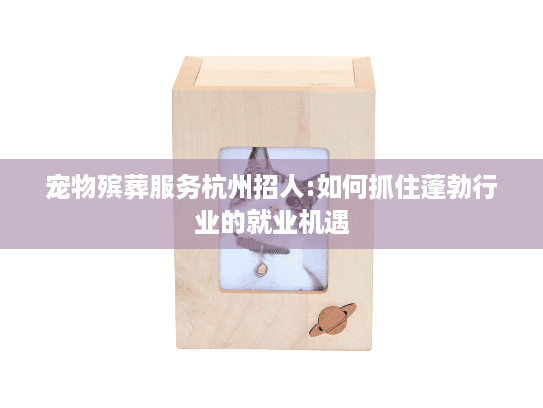 宠物殡葬服务杭州招人:如何抓住蓬勃行业的就业机遇
