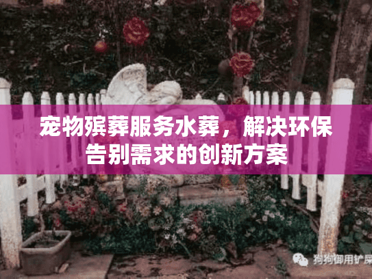 宠物殡葬服务水葬，解决环保告别需求的创新方案