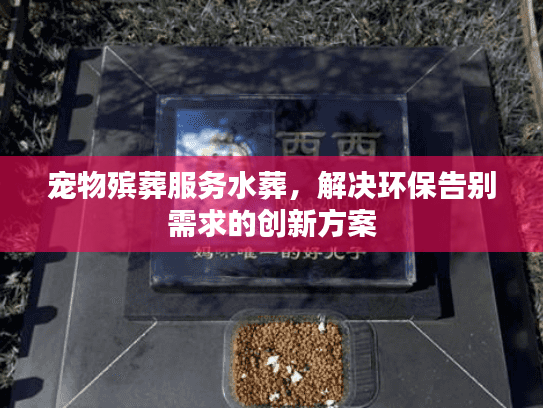 宠物殡葬服务水葬，解决环保告别需求的创新方案