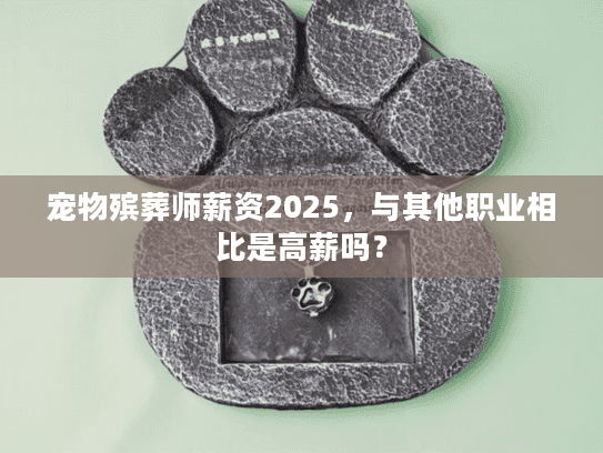 宠物殡葬师薪资2025，与其他职业相比是高薪吗？