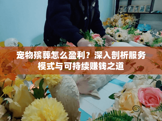 宠物殡葬怎么盈利？深入剖析服务模式与可持续赚钱之道