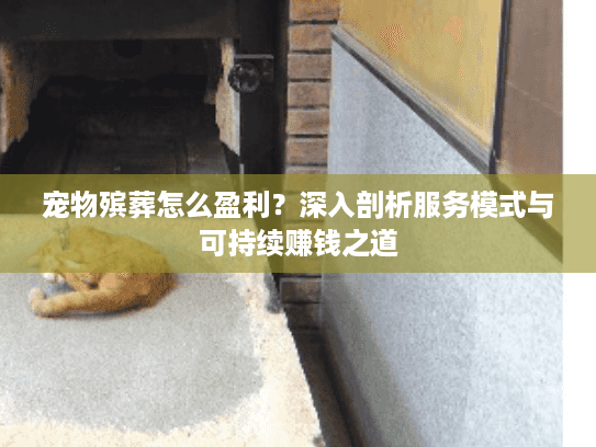 宠物殡葬怎么盈利？深入剖析服务模式与可持续赚钱之道