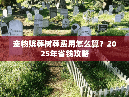 宠物殡葬树葬费用怎么算？2025年省钱攻略