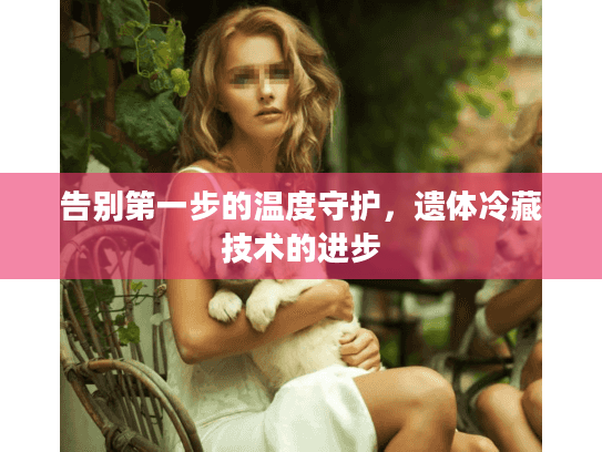 告别第一步的温度守护，遗体冷藏技术的进步