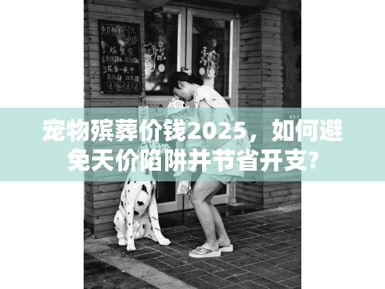 宠物殡葬价钱2025，如何避免天价陷阱并节省开支?