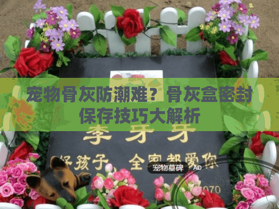 宠物骨灰防潮难？骨灰盒密封保存技巧大解析