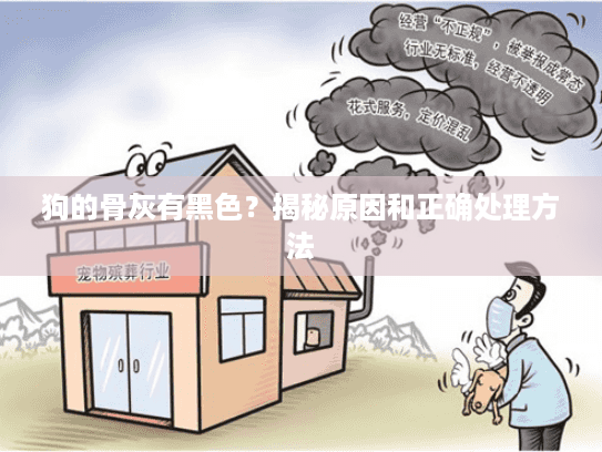 狗的骨灰有黑色？揭秘原因和正确处理方法