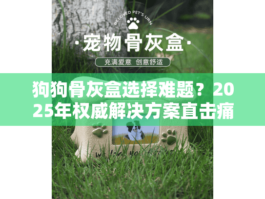 狗狗骨灰盒选择难题？2025年权威解决方案直击痛点