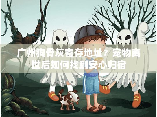 广州狗骨灰寄存地址？宠物离世后如何找到安心归宿