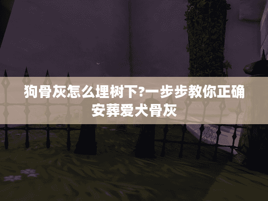 狗骨灰怎么埋树下?一步步教你正确安葬爱犬骨灰