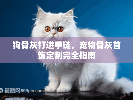 狗骨灰打进手链，宠物骨灰首饰定制完全指南