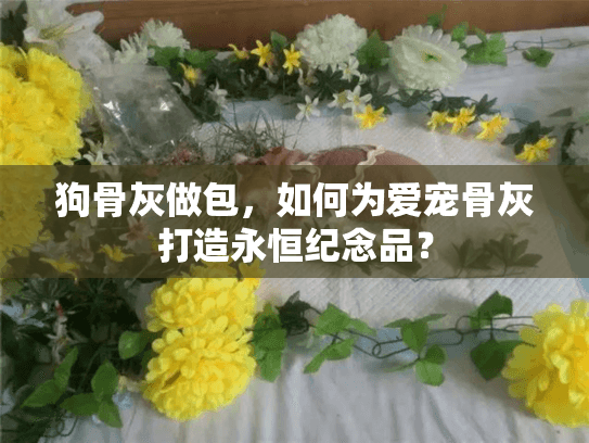 狗骨灰做包，如何为爱宠骨灰打造永恒纪念品？