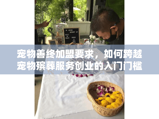 宠物善终加盟要求，如何跨越宠物殡葬服务创业的入门门槛？