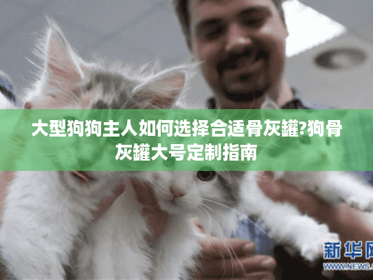 大型狗狗主人如何选择合适骨灰罐?狗骨灰罐大号定制指南