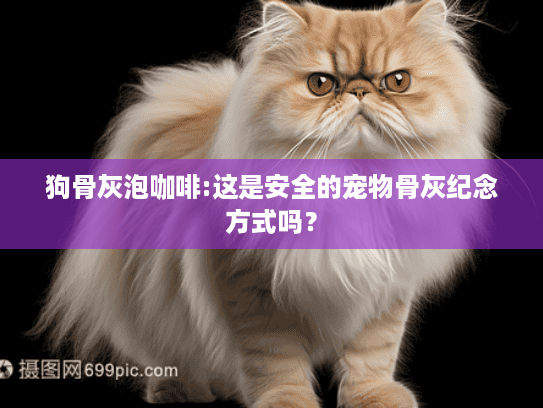 狗骨灰泡咖啡:这是安全的宠物骨灰纪念方式吗？