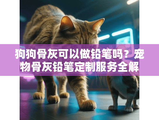 狗狗骨灰可以做铅笔吗？宠物骨灰铅笔定制服务全解析