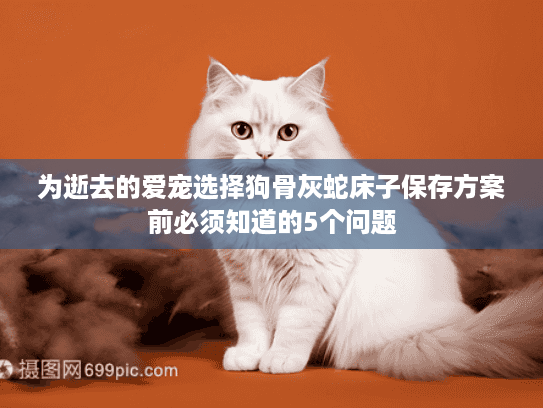 为逝去的爱宠选择狗骨灰蛇床子保存方案前必须知道的5个问题