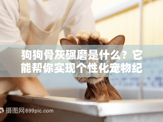 狗狗骨灰碾磨是什么？它能帮你实现个性化宠物纪念吗？