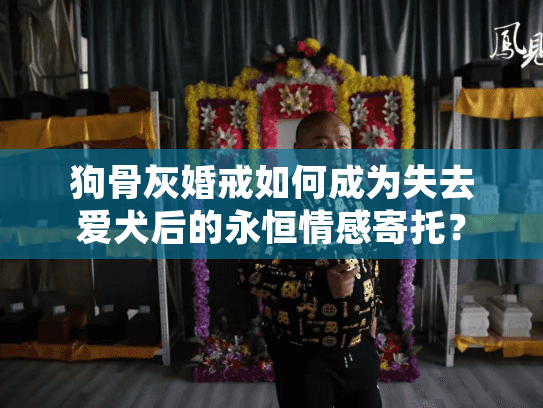 狗骨灰婚戒如何成为失去爱犬后的永恒情感寄托？