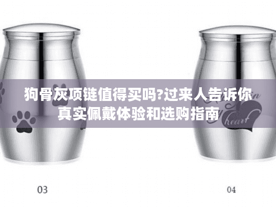 狗骨灰项链值得买吗?过来人告诉你真实佩戴体验和选购指南
