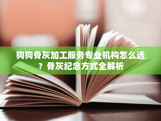狗狗骨灰加工服务专业机构怎么选？骨灰纪念方式全解析